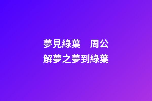 夢見綠葉　周公解夢之夢到綠葉